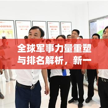 全球军事力量重塑与排名解析，新一轮军事态势深度剖析